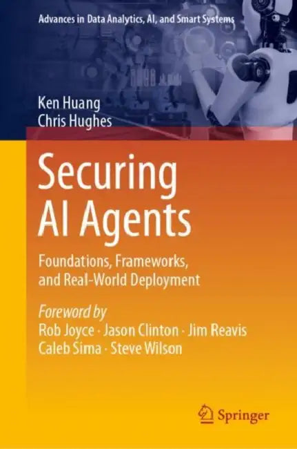 Securing AI Agents: Foundations, Frameworks, and Real-World Deployment by Ken Huang
