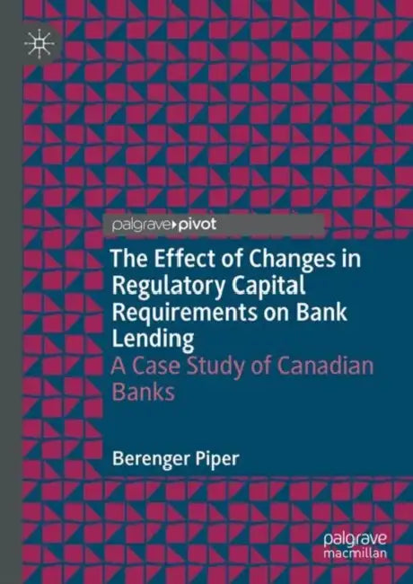 The Effect of Changes in Regulatory Capital Requirements on Bank Lending: A Case Study of Canadian Banks by Berenger Piper
