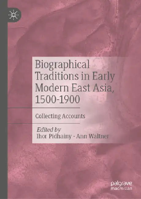 Biographical Traditions in Early Modern East Asia, 1500-1900: Collecting Accounts by Ihor Pidhainy, Ann Waltner