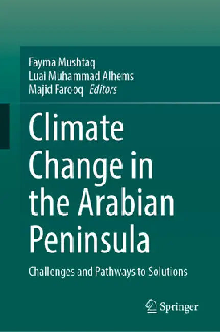 Climate Change in the Arabian Peninsula: Challenges and Pathways to Solutions by Fayma Mushtaq, Luai Muhammad Alhems, Majid Farooq