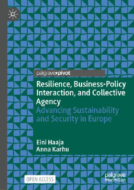 Resilience, Business-Policy Interaction, and Collective Agency: Advancing Sustainability and Security in Europe by Eini Haaja, Anna Karhu