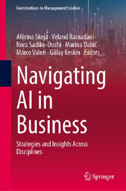 Navigating AI in Business: Strategies and Insights Across Disciplines by Afërina Skeja, Veland Ramadani, Nora Sadiku-Dushi