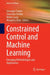 Constrained Control and Machine Learning: Emerging Methodologies and Applications by Giuseppe Franzè