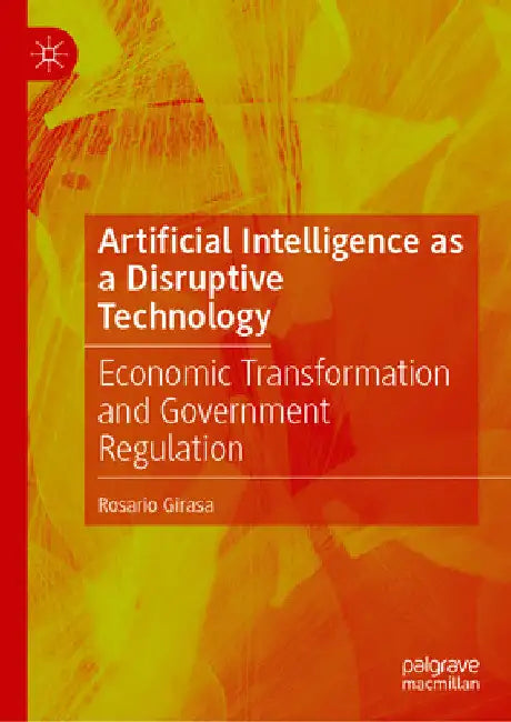 Artificial Intelligence as a Disruptive Technology: Economic Transformation and Government Regulation by Rosario Girasa