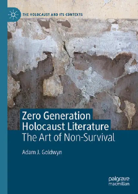 Zero Generation Holocaust Literature: The Art of Non-Survival by Adam J. Goldwyn