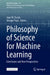 Philosophy of Science for Machine Learning: Core Issues and New Perspectives by Juan M. Durán, Giorgia Pozzi
