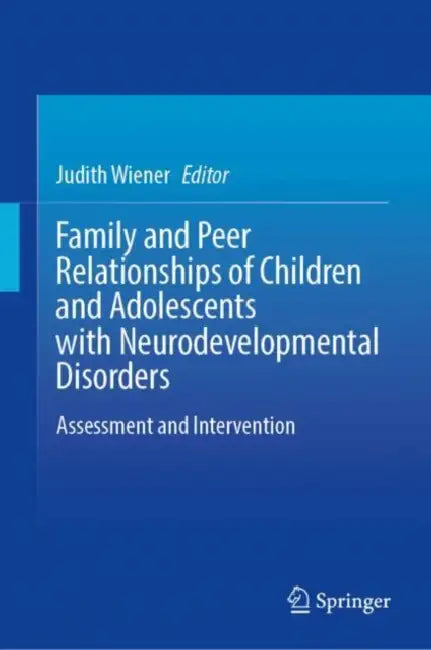 Family and Peer Relationships of Children and Adolescents with Neurodevelopmental Disorders: Assessment and Intervention by Judith Wiener