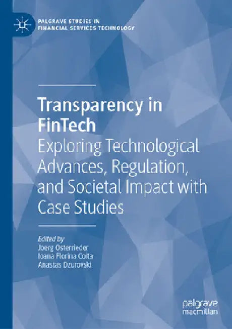 Transparency in Fintech: Exploring Technological Advances, Regulation, and Societal Impact with Case Studies by Joerg Osterrieder