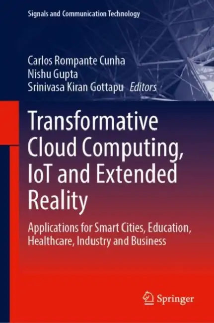 Transformative Cloud Computing, IoT and Extended Reality: Applications for Smart Cities, Education, Healthcare, Industry and Business by Carlos Rompante Cunha