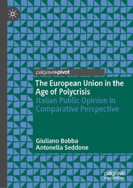 The European Union in the Age of Polycrisis: Italian Public Opinion in Comparative Perspective by Giuliano Bobba, Antonella Seddone