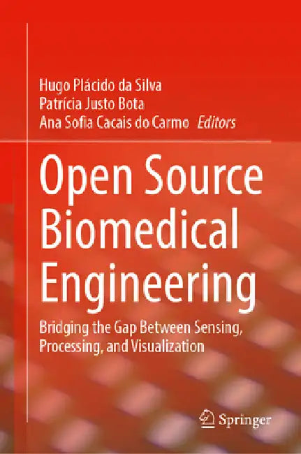 Open Source Biomedical Engineering: Bridging the Gap Between Sensing, Processing, and Visualization by Hugo Plácido Da Silva, Patrícia Justo Bota, Ana Sofia Cacais Do Carmo