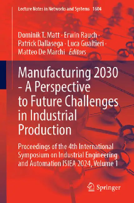 Manufacturing 2030 - A Perspective to Future Challenges in Industrial Production: Proceedings of the 4th International Symposium on Industrial Enginee by Dominik T. Matt