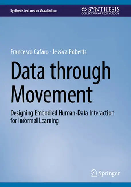 Data Through Movement: Designing Embodied Human-Data Interaction for Informal Learning by Francesco Cafaro, Jessica Roberts