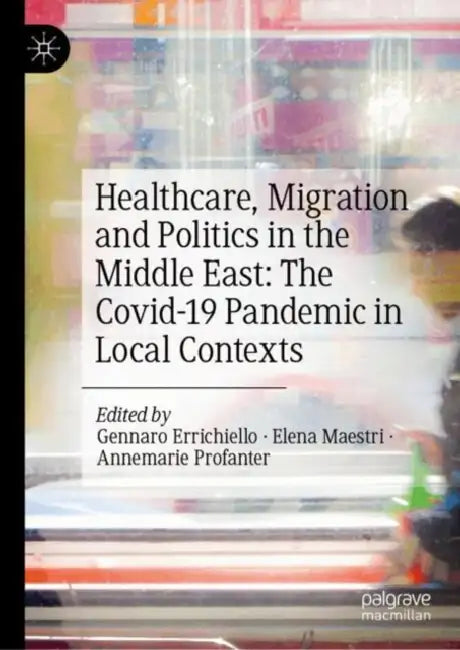 Healthcare, Migration and Politics in the Middle East: The Covid-19 Pandemic in Local Contexts by Gennaro Errichiello
