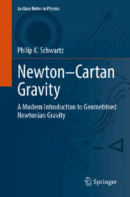 Newton-Cartan Gravity: A Modern Introduction to Geometrised Newtonian Gravity by Philip K. Schwartz