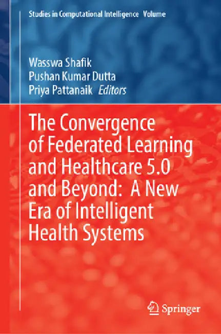 The Convergence of Federated Learning and Healthcare 5.0 and Beyond: A New Era of Intelligent Health Systems by Wasswa Shafik, Pushan Kumar Dutta, Priyadarshini Pattanaik