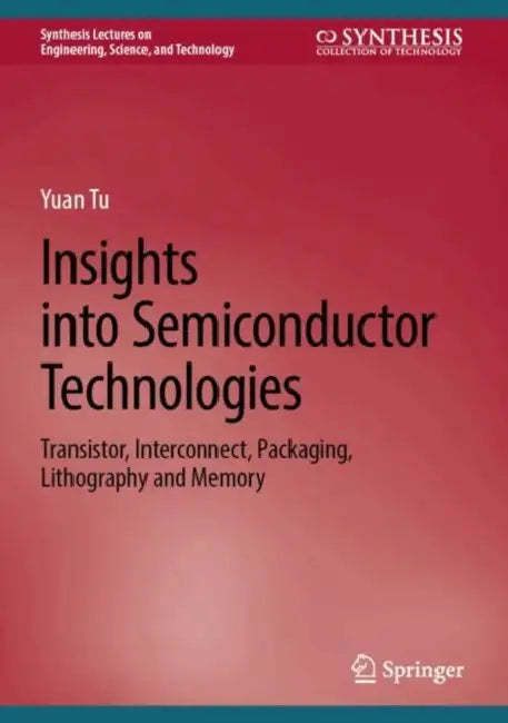 Insights into Semiconductor Technologies: Transistor, Interconnect, Packaging, Lithography and Memory by Yuan Tu