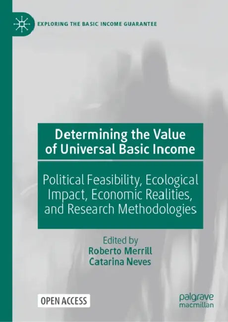 Determining the Value of Universal Basic Income: Political Feasibility, Ecological Impact, Economic Realities, and Research Methodologies by Roberto Merrill, Catarina Neves