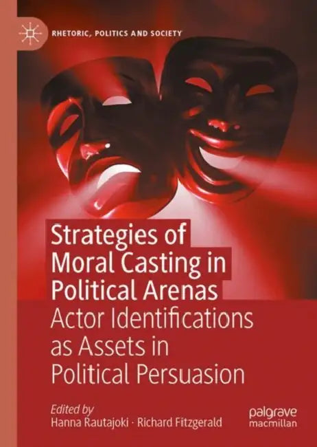 Strategies of Moral Casting in Political Arenas: Actor Identifications as Assets in Political Persuasion by Hanna Rautajoki
