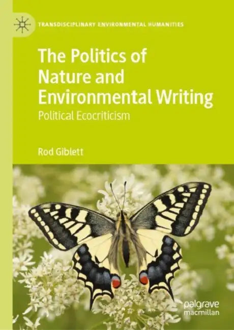 The Politics of Nature and Environmental Writing: Political Ecocriticism by Rod Giblett
