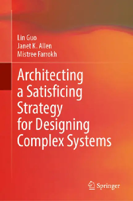 Architecting a Satisficing Strategy for Designing Complex Systems by Lin Guo, Janet K. Allen, Farrokh Mistree