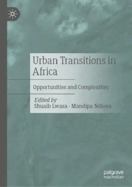 Urban Transitions in Africa: Opportunities and Complexities by Shuaib Lwasa, Mandipa Bongiwe Ndlovu