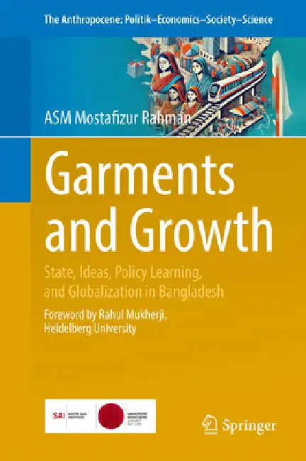Garments and Growth: State, Ideas, Policy Learning, and Globalization in Bangladesh by Asm Mostafizur Rahman