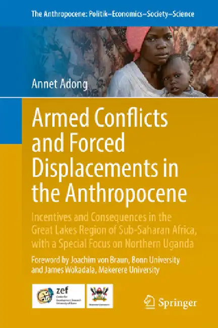 Armed Conflicts and Forced Displacements in the Anthropocene: Incentives and Consequences in the Great Lake Regions of Sub-Saharan Africa, with a Spec by Annet Adong