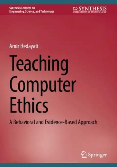 Teaching Computer Ethics: A Behavioral and Evidence-Based Approach by Amir Hedayati