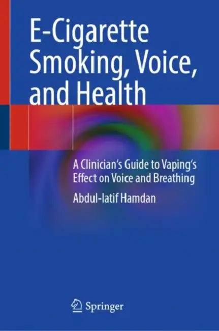E-Cigarette Smoking, Voice, and Health: A Clinician's Guide to Vaping's Effect on Voice and Breathing by Abdul-Latif Hamdan