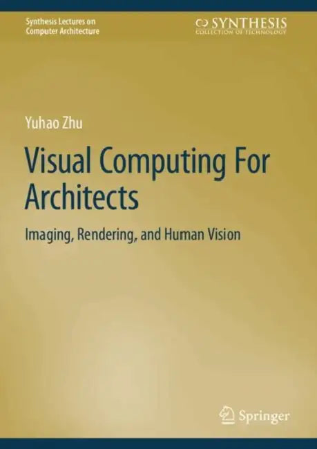 Visual Computing For Architects: Imaging, Rendering, and Human Vision by Yuhao Zhu