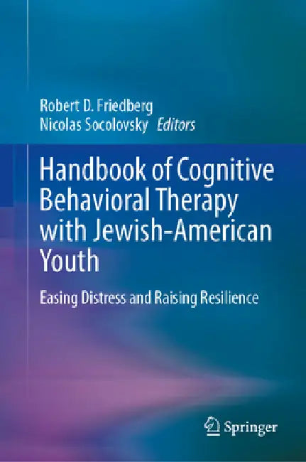 Handbook of Cognitive Behavioral Therapy with Jewish-American Youth: Easing Distress and Raising Resilience by Robert D. Friedberg, Nicolas Socolovsky