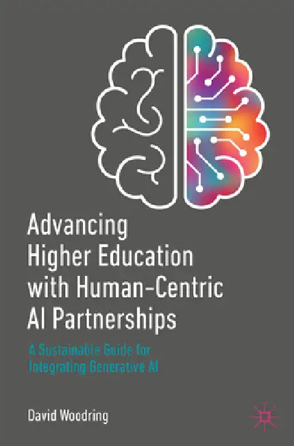 Advancing Higher Education with Human-Centric AI Partnerships: A Sustainable Guide for Integrating Generative AI by David Woodring