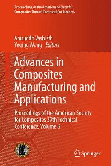 Advances in Composites Manufacturing and Applications: Proceedings of the American Society for Composites 39th Technical Conference, Volume 6 by Aniruddh Vashisth, Yeqing Wang