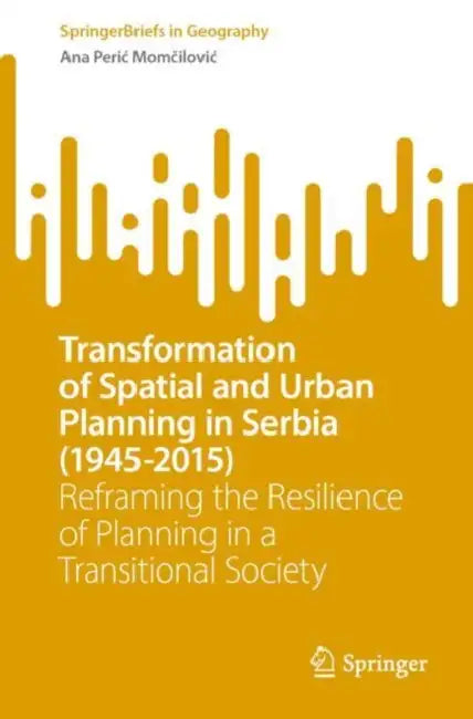 Transformation of Spatial and Urban Planning in Serbia (1945-2015): Reframing the Resilience of Planning in a Transitional Society by Ana Peric Momčilovic