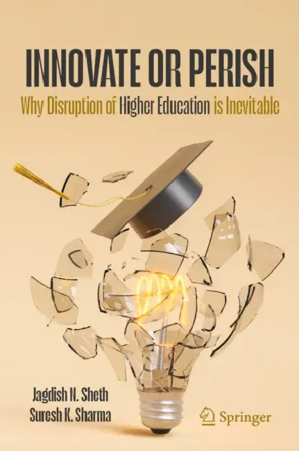 Innovate or Perish: Why Disruption of Higher Education Is Inevitable by Jagdish N. Sheth