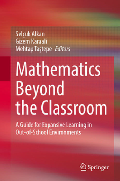 Mathematics Beyond the Classroom: A Guide for Expansive Learning in Out-Of-School Environments by Selçuk Alkan, Gizem Karaali, Mehtap Taştepe