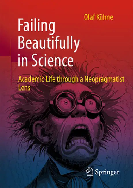 Failing Beautifully in Science: Academic Life Through a Neopragmatist Lens by Olaf KÃ¼hne