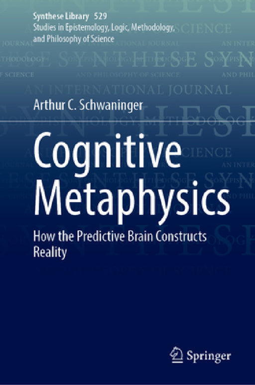 Cognitive Metaphysics: How the Predictive Brain Constructs Reality by Arthur C. Schwaninger