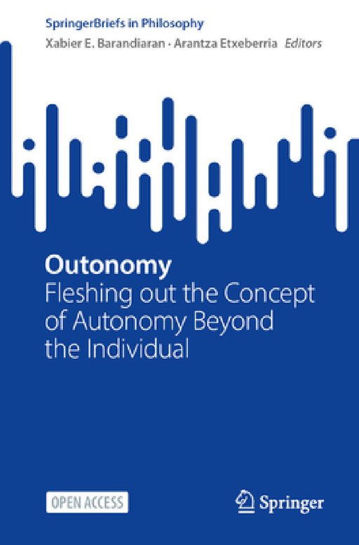 Outonomy: Fleshing Out the Concept of Autonomy Beyond the Individual by Xabier E. Barandiaran, Arantza Etxeberria