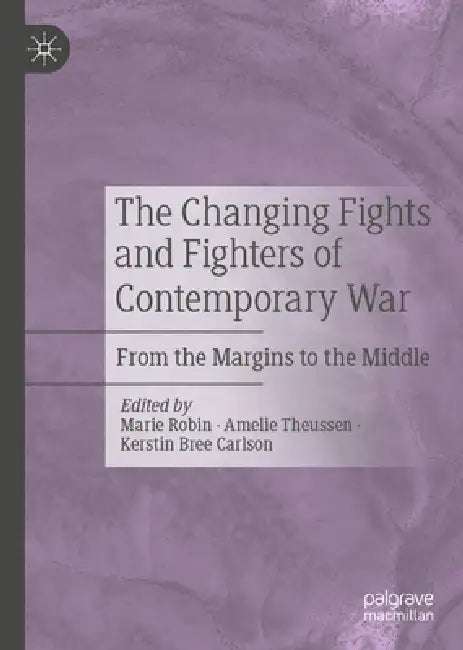 The Changing Fights and Fighters of Contemporary War: From the Margins to the Middle by Marie Robin, Amelie Theussen, Kerstin Bree Carlson