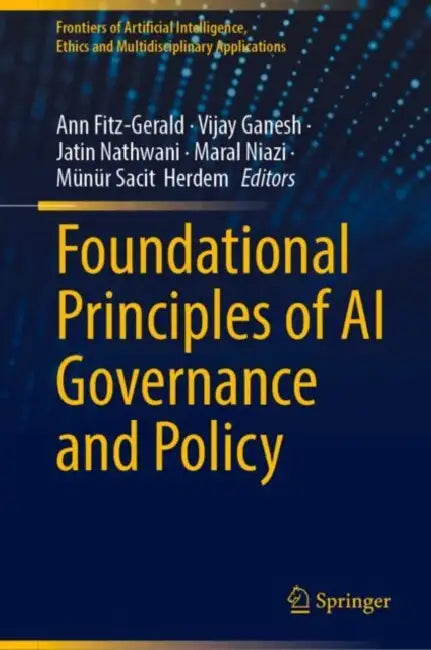 Foundational Principles of AI Governance and Policy by Ann Fitz-Gerald, Vijay Ganesh, Jatin Nathwani