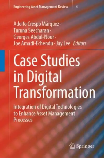 Case Studies in Digital Transformation: Integration of Digital Technologies to Enhance Asset Management Processes by Adolfo Crespo Márquez