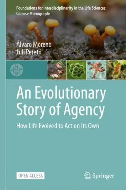 An Evolutionary Story of Agency: How Life Evolved to Act on Its Own by Álvaro Moreno