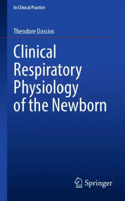 Clinical Respiratory Physiology of the Newborn by Theodore Dassios