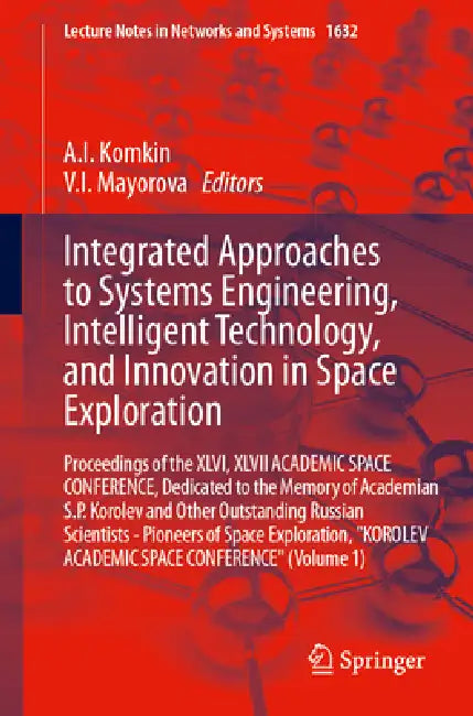 Integrated Approaches to Systems Engineering, Intelligent Technology, and Innovation in Space Exploration: Proceedings of the XLVI, XLVII Academic Spa by V. I. Mayorova, A. I. Komkin