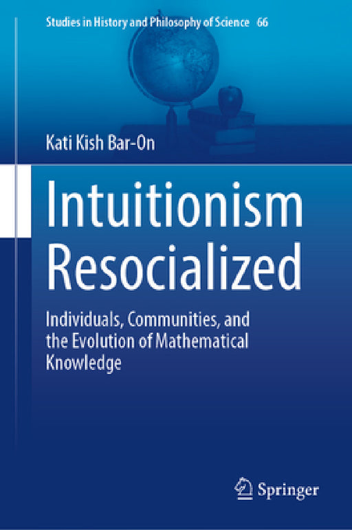 Intuitionism Resocialized: Individuals, Communities, and the Evolution of Mathematical Knowledge by Kati Kish Bar-On