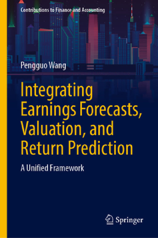 Integrating Earnings Forecasts, Valuation, and Return Prediction: A Unified Framework by Pengguo Wang