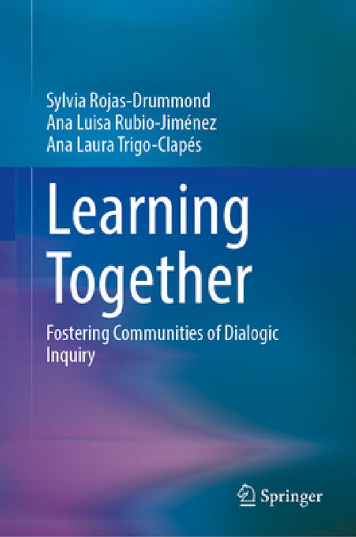 Learning Together: Fostering Communities of Dialogic Inquiry by Sylvia Rojas-Drummond, Ana Luisa Rubio-Jimenez, Ana Laura Trigo-Clapés
