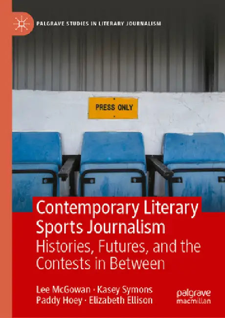 Contemporary Literary Sports Journalism: Histories, Futures, and the Contests in Between by Lee McGowan, Kasey Symons, Paddy Hoey